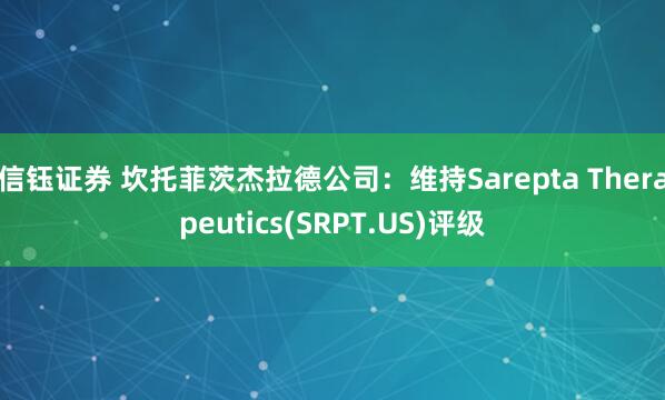 信钰证券 坎托菲茨杰拉德公司：维持Sarepta Therapeutics(SRPT.US)评级