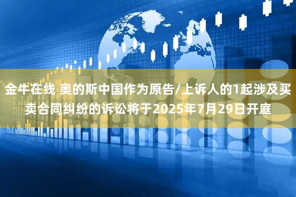 金牛在线 奥的斯中国作为原告/上诉人的1起涉及买卖合同纠纷的诉讼将于2025年7月29日开庭