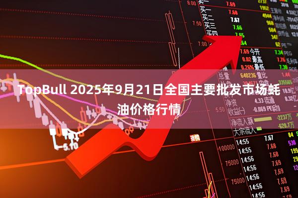 TopBull 2025年9月21日全国主要批发市场蚝油价格行情