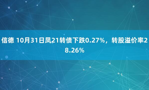 信德 10月31日凤21转债下跌0.27%，转股溢价率28.26%