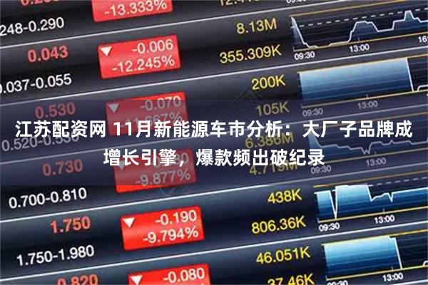 江苏配资网 11月新能源车市分析:大厂子品牌成增长引擎,爆款频出破纪录
