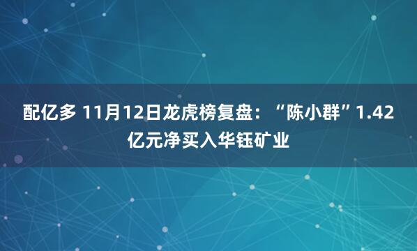 配亿多 11月12日龙虎榜复盘：“陈小群”1.42亿元净买入华钰矿业