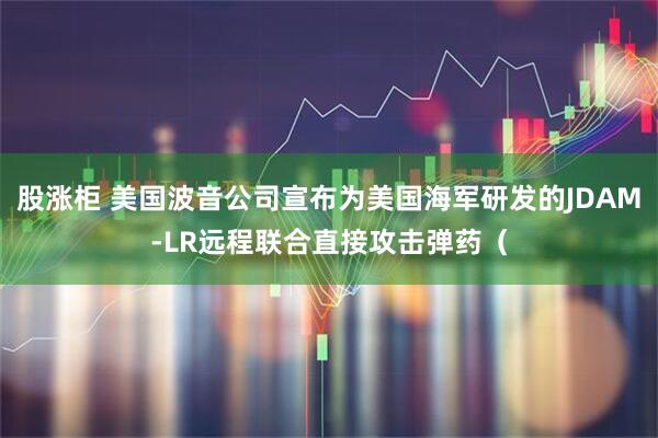 股涨柜 美国波音公司宣布为美国海军研发的JDAM-LR远程联合直接攻击弹药（